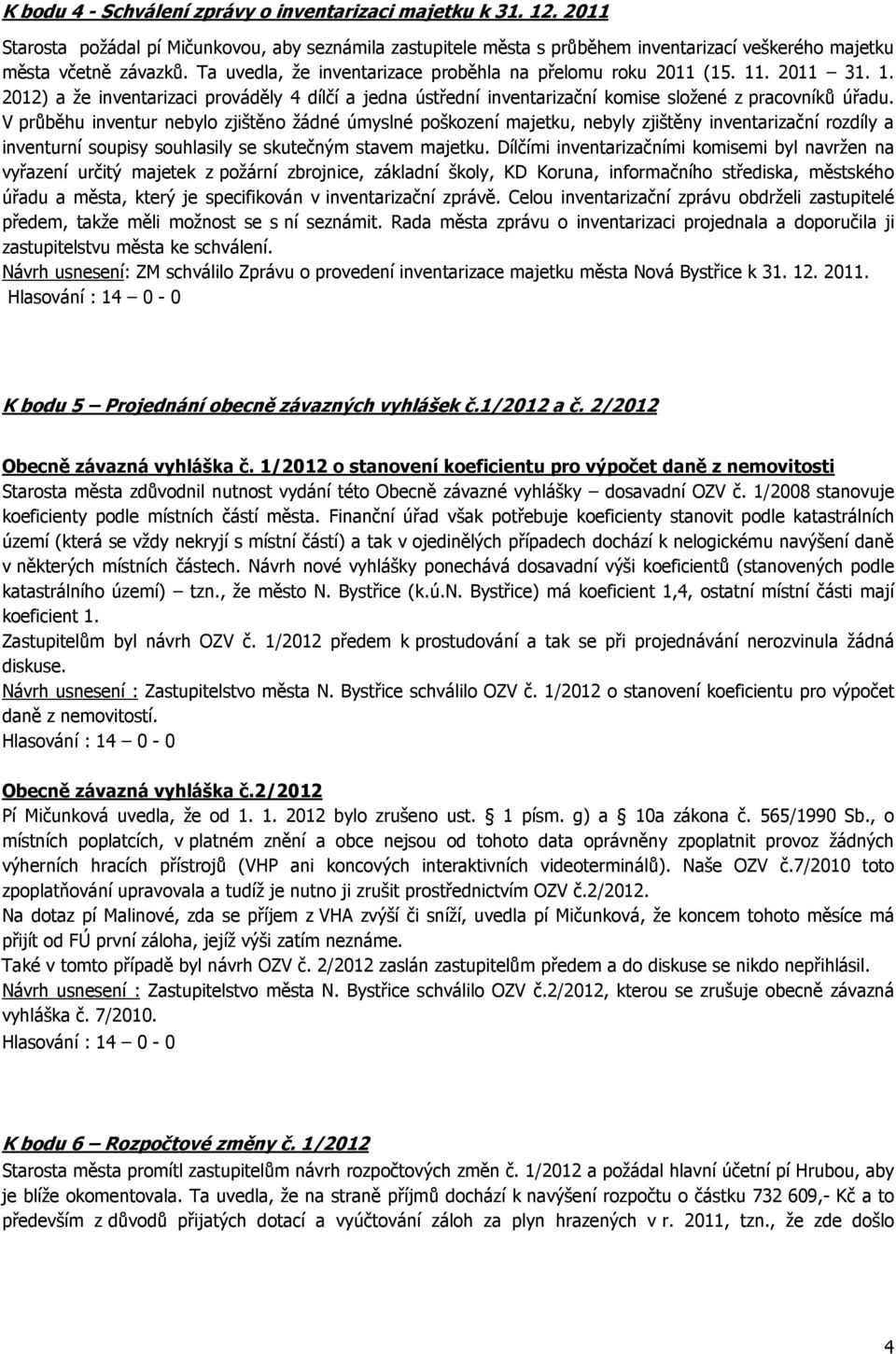 V průběhu inventur nebylo zjištěno žádné úmyslné poškození majetku, nebyly zjištěny inventarizační rozdíly a inventurní soupisy souhlasily se skutečným stavem majetku.