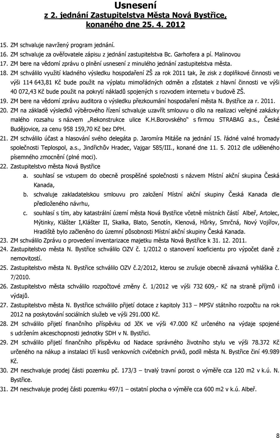 ZM schválilo využití kladného výsledku hospodaření ZŠ za rok 2011 tak, že zisk z doplňkové činnosti ve výši 114 643,81 Kč bude použit na výplatu mimořádných odměn a zůstatek z hlavní činnosti ve výši