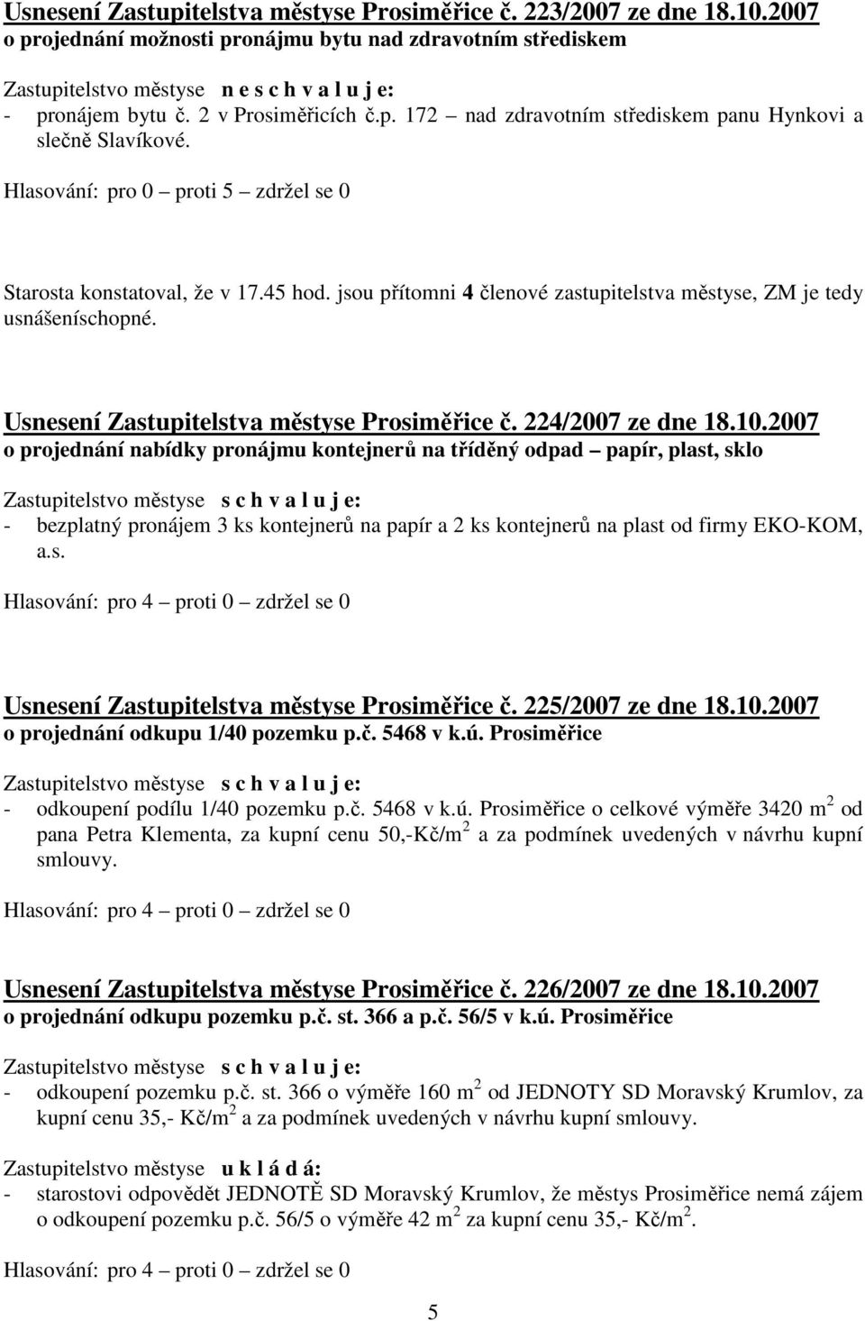 jsou přítomni 4 členové zastupitelstva městyse, ZM je tedy usnášeníschopné. Usnesení Zastupitelstva městyse Prosiměřice č. 224/2007 ze dne 18.10.