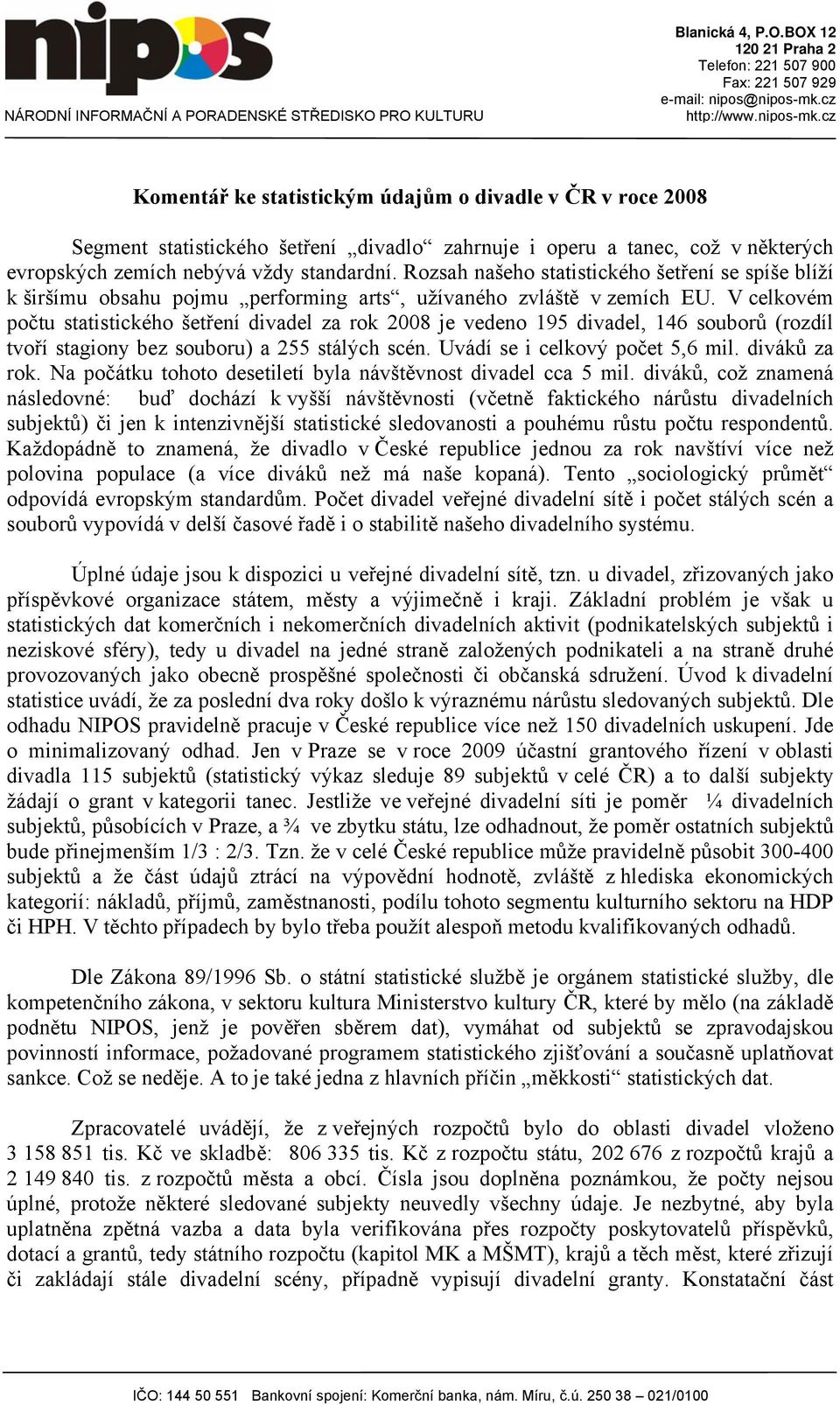 V celkovém počtu statistického šetření divadel za rok 2008 je vedeno 195 divadel, 146 souborů (rozdíl tvoří stagiony bez souboru) a 255 stálých scén. Uvádí se i celkový počet 5,6 mil. diváků za rok.