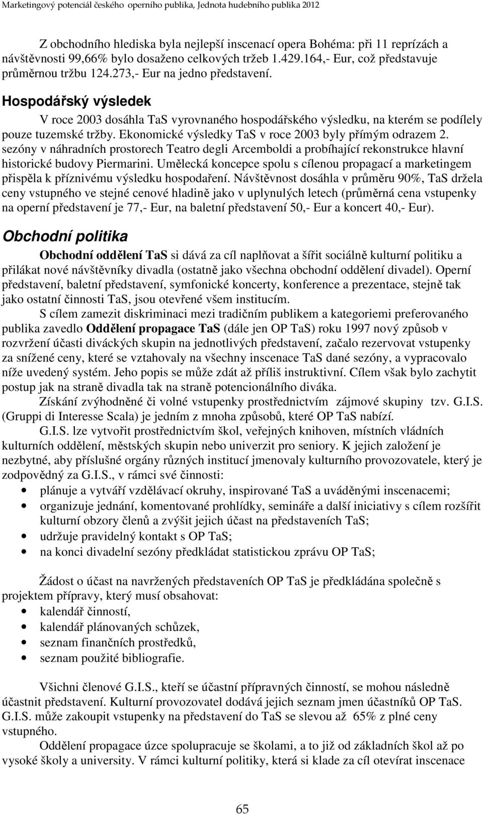 Ekonomické výsledky TaS v roce 2003 byly přímým odrazem 2. sezóny v náhradních prostorech Teatro degli Arcemboldi a probíhající rekonstrukce hlavní historické budovy Piermarini.