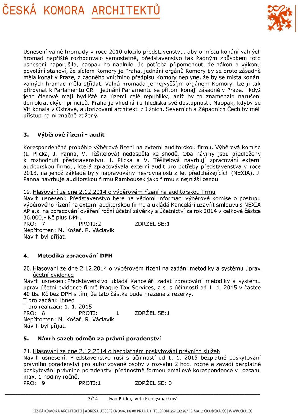 Je potřeba připomenout, že zákon o výkonu povolání stanoví, že sídlem Komory je Praha, jednání orgánů Komory by se proto zásadně měla konat v Praze, z žádného vnitřního předpisu Komory neplyne, že by