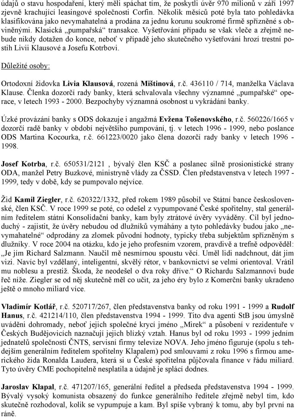 Vyšetřování případu se však vleče a zřejmě nebude nikdy dotažen do konce, neboť v případě jeho skutečného vyšetřování hrozí trestní postih Livii Klausové a Josefu Kotrbovi.