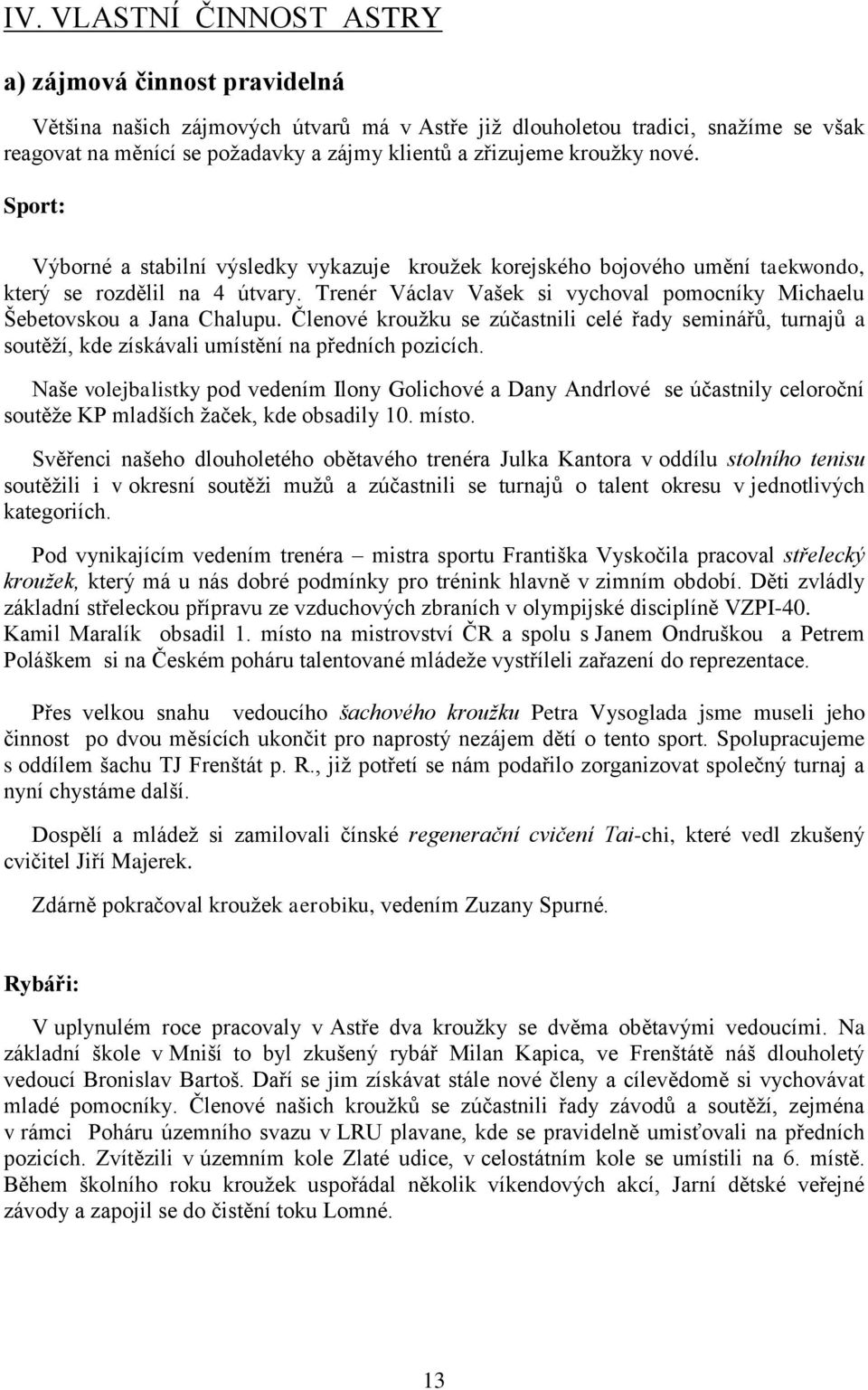 Trenér Václav Vašek si vychoval pomocníky Michaelu Šebetovskou a Jana Chalupu. Členové krouţku se zúčastnili celé řady seminářů, turnajů a soutěţí, kde získávali umístění na předních pozicích.