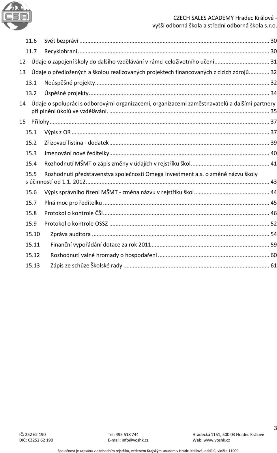 .. 34 14 Údaje o spolupráci s odborovými organizacemi, organizacemi zaměstnavatelů a dalšími partnery při plnění úkolů ve vzdělávání.... 35 15 Přílohy... 37 15.1 Výpis z OR... 37 15.2 Zřizovací listina - dodatek.