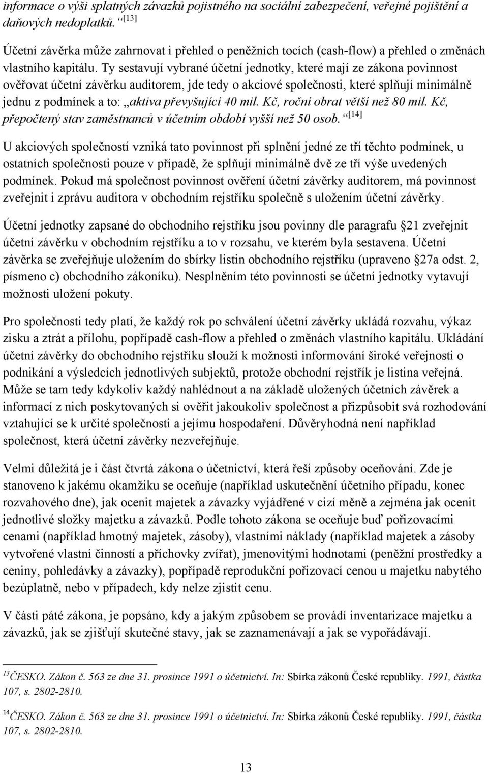 Ty sestavují vybrané účetní jednotky, které mají ze zákona povinnost ověřovat účetní závěrku auditorem, jde tedy o akciové společnosti, které splňují minimálně jednu z podmínek a to: aktiva