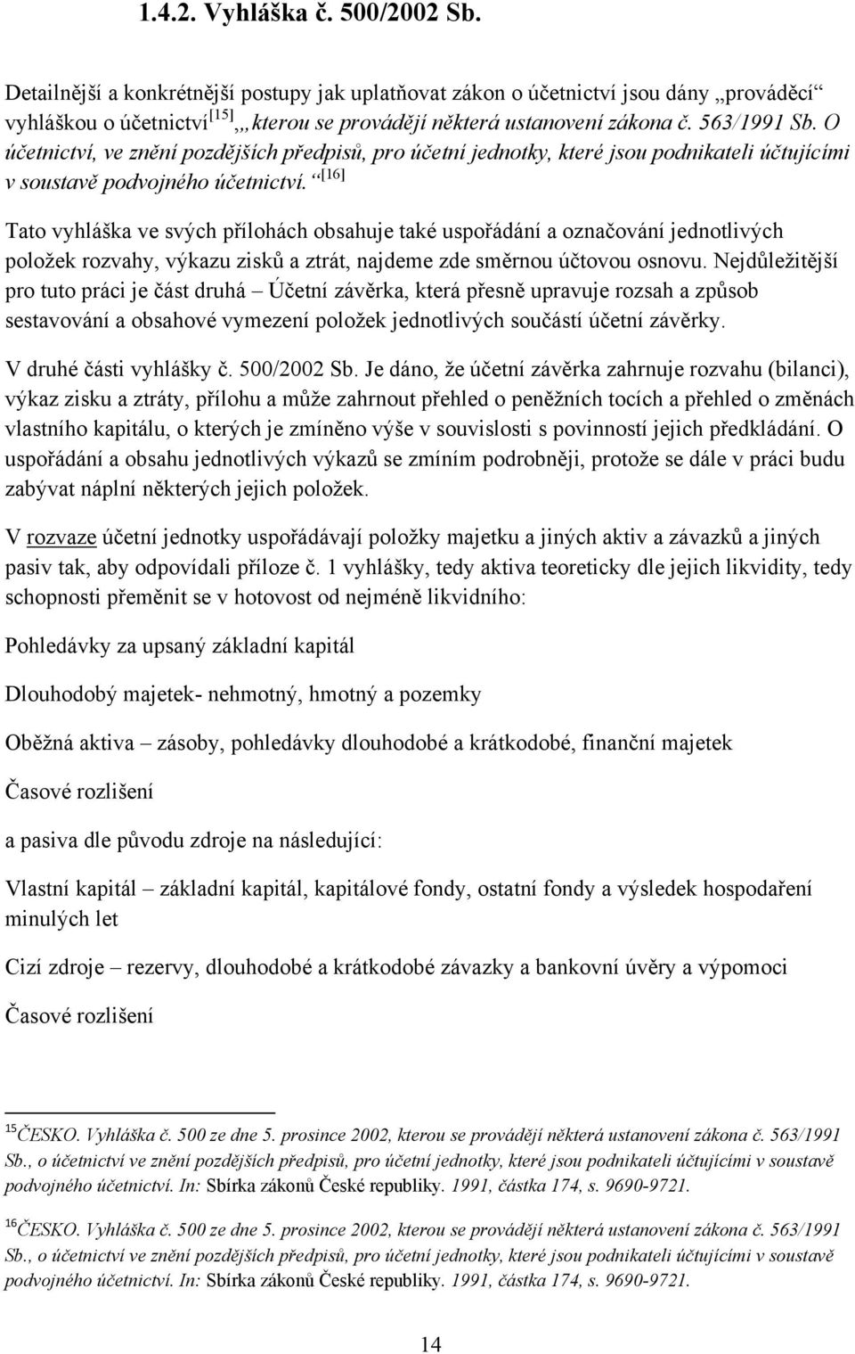 [16] Tato vyhláška ve svých přílohách obsahuje také uspořádání a označování jednotlivých poloţek rozvahy, výkazu zisků a ztrát, najdeme zde směrnou účtovou osnovu.