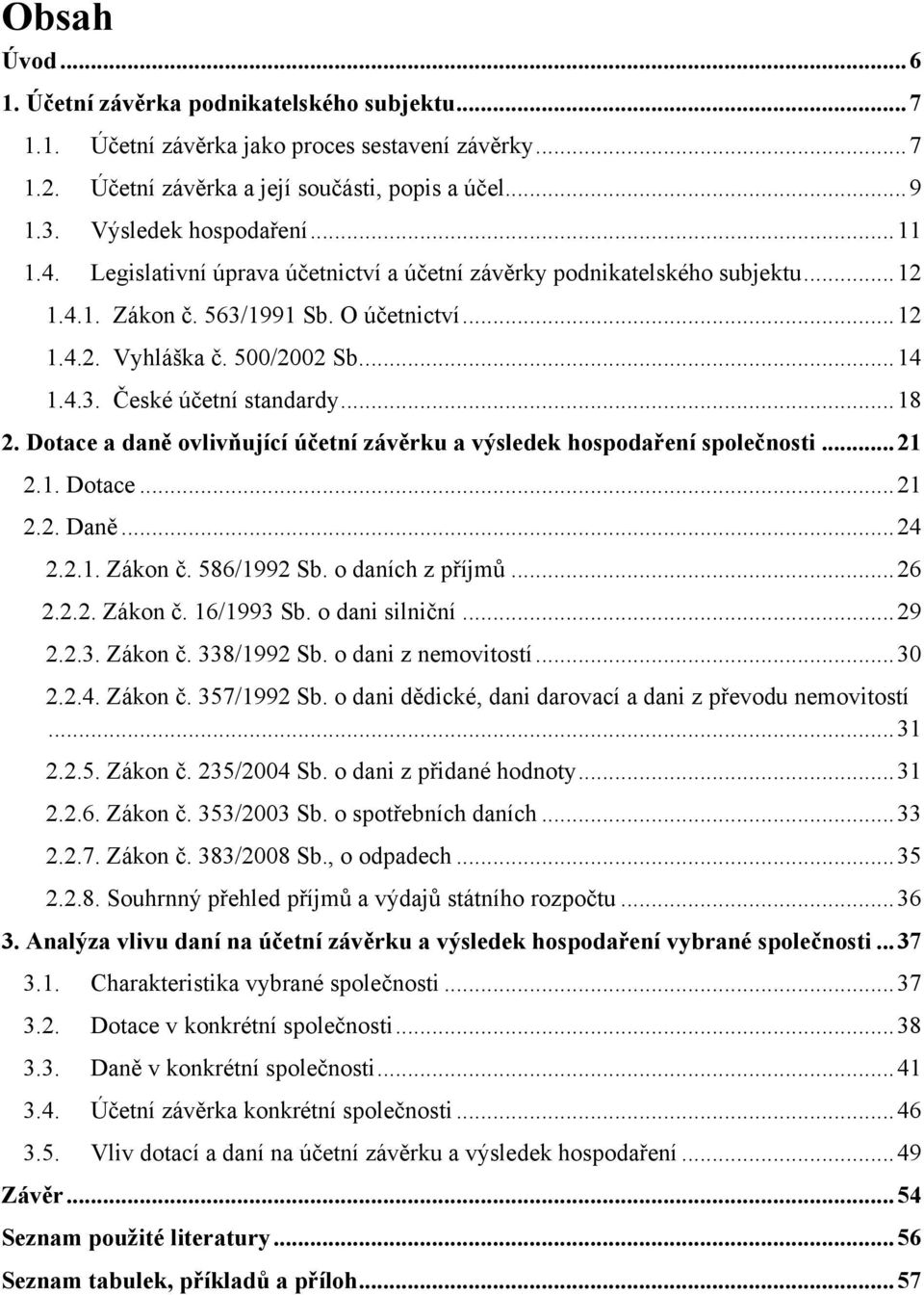 .. 18 2. Dotace a daně ovlivňující účetní závěrku a výsledek hospodaření společnosti... 21 2.1. Dotace... 21 2.2. Daně... 24 2.2.1. Zákon č. 586/1992 Sb. o daních z příjmů... 26 2.2.2. Zákon č. 16/1993 Sb.