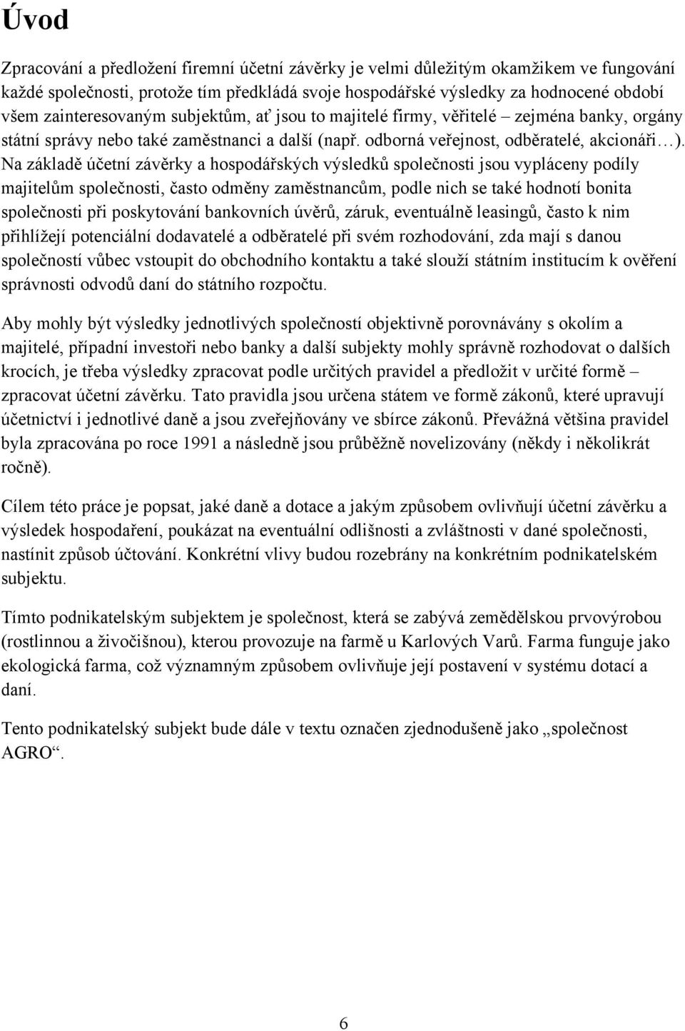 Na základě účetní závěrky a hospodářských výsledků společnosti jsou vypláceny podíly majitelům společnosti, často odměny zaměstnancům, podle nich se také hodnotí bonita společnosti při poskytování