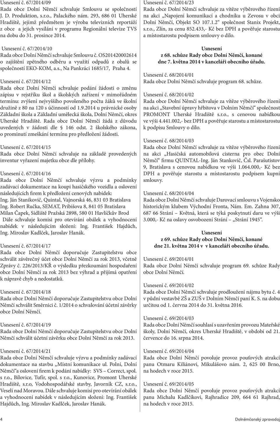 67/2014/10 Rada obce Dolní Němčí schvaluje Smlouvu č. OS201420002614 o zajištění zpětného odběru a využití odpadů z obalů se společností EKO-KOM, a.s., Na Pankráci 1685/17, Praha 4. Usnesení č.