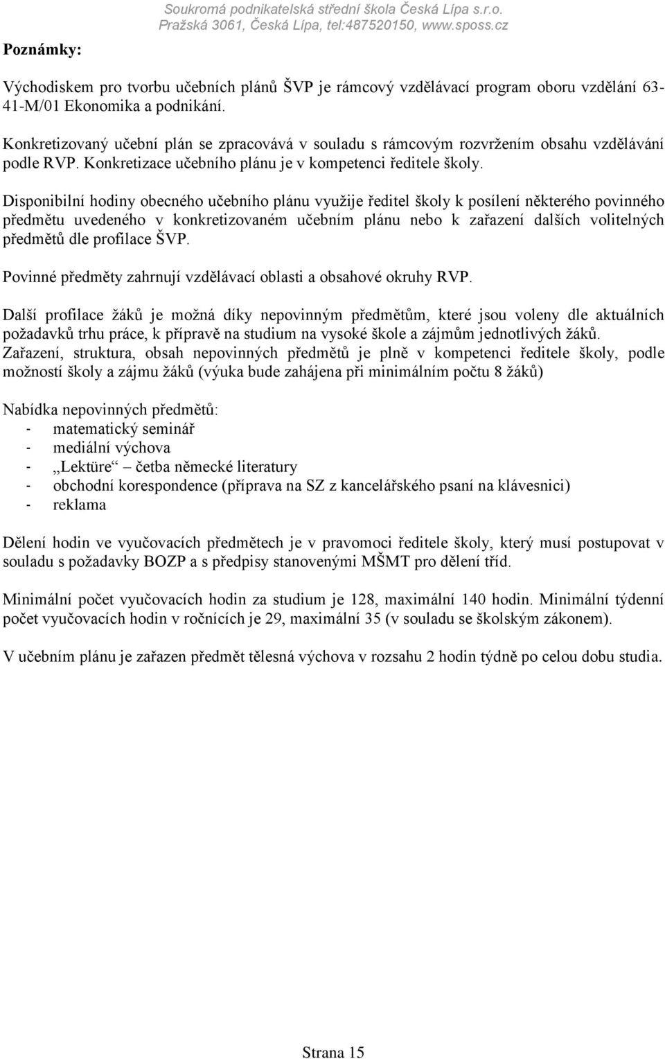 Konkretizovaný učební plán se zpracovává v souladu s rámcovým rozvrţením obsahu vzdělávání podle RVP. Konkretizace učebního plánu je v kompetenci ředitele školy.