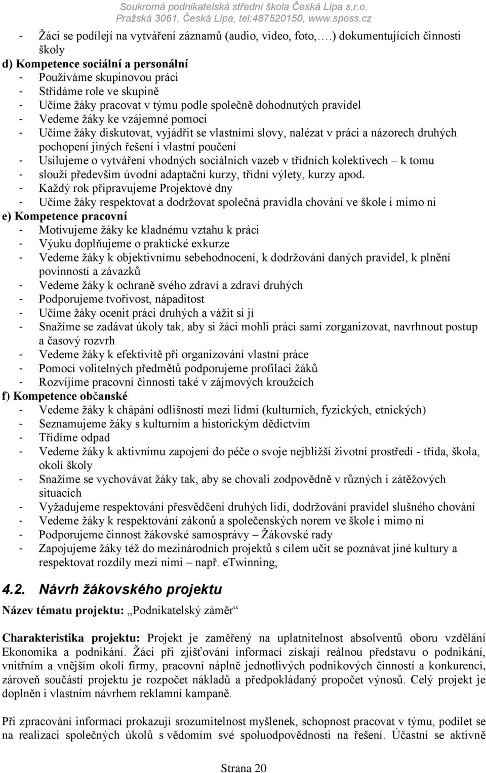 ţáky ke vzájemné pomoci - Učíme ţáky diskutovat, vyjádřit se vlastními slovy, nalézat v práci a názorech druhých pochopení jiných řešení i vlastní poučení - Usilujeme o vytváření vhodných sociálních