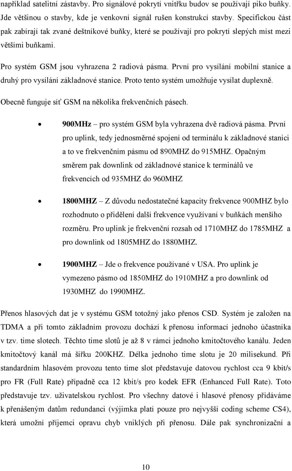 První pro vysílání mobilní stanice a druhý pro vysílání základnové stanice. Proto tento systém umoţňuje vysílat duplexně. Obecně funguje síť GSM na několika frekvenčních pásech.