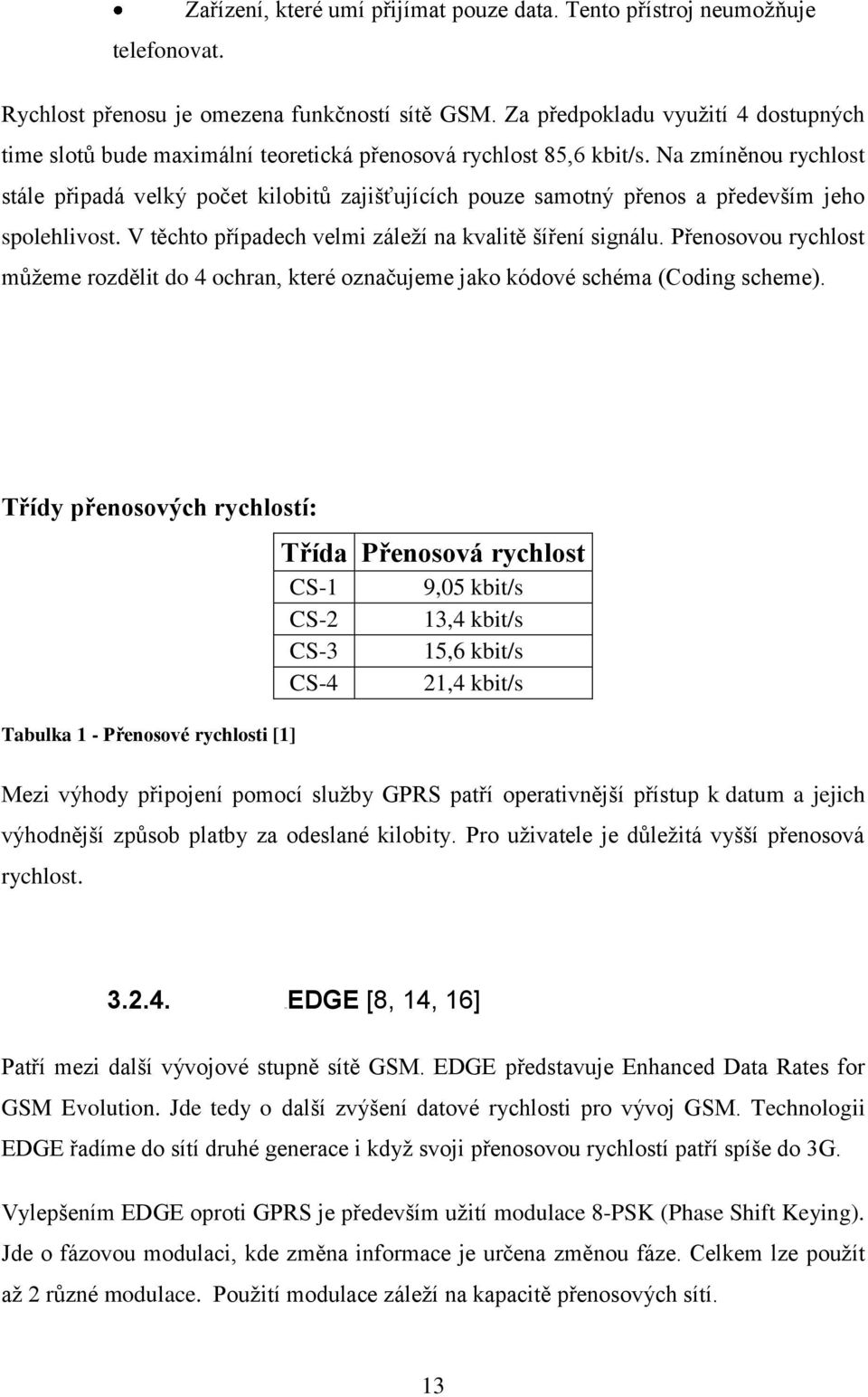 Na zmíněnou rychlost stále připadá velký počet kilobitů zajišťujících pouze samotný přenos a především jeho spolehlivost. V těchto případech velmi záleţí na kvalitě šíření signálu.