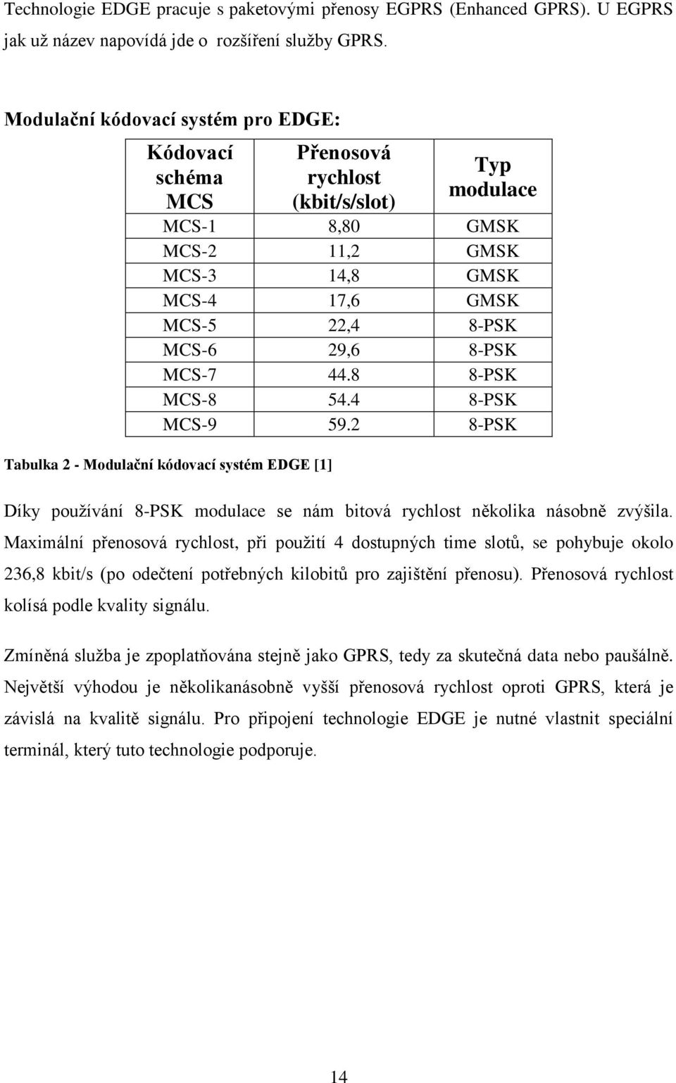 MCS-7 44.8 8-PSK MCS-8 54.4 8-PSK MCS-9 59.2 8-PSK Tabulka 2 - Modulační kódovací systém EDGE [1] Díky pouţívání 8-PSK modulace se nám bitová rychlost několika násobně zvýšila.