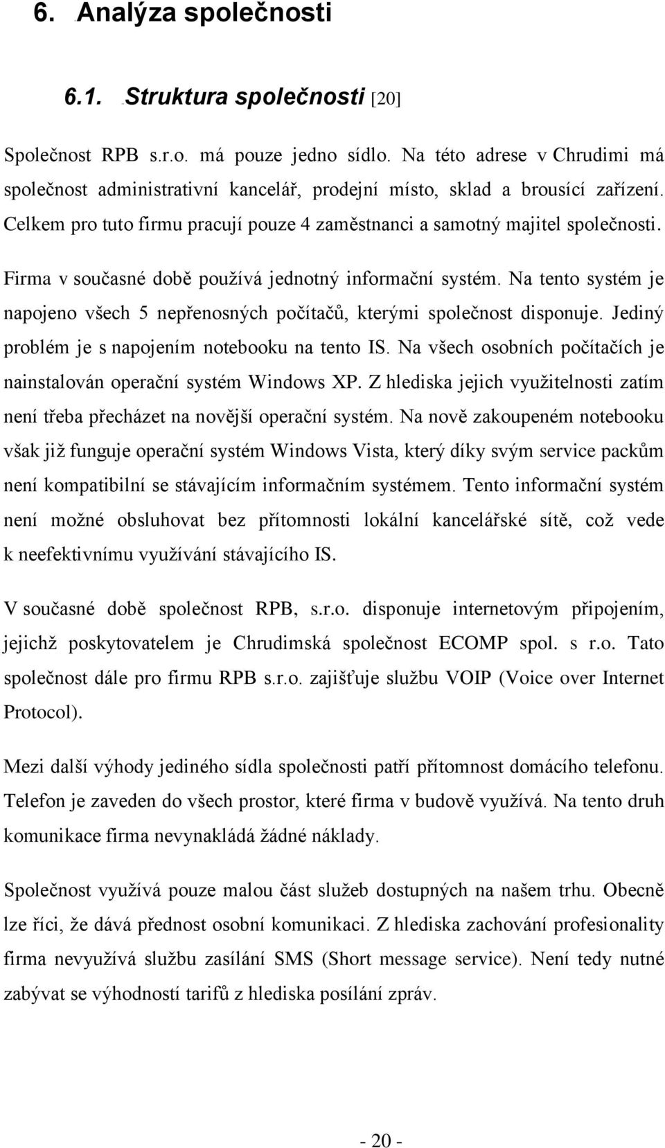 Firma v současné době pouţívá jednotný informační systém. Na tento systém je napojeno všech 5 nepřenosných počítačů, kterými společnost disponuje. Jediný problém je s napojením notebooku na tento IS.