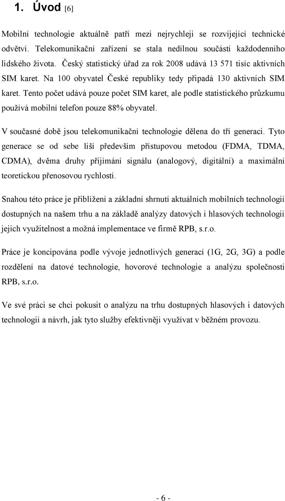 Tento počet udává pouze počet SIM karet, ale podle statistického průzkumu pouţívá mobilní telefon pouze 88% obyvatel. V současné době jsou telekomunikační technologie dělena do tří generaci.