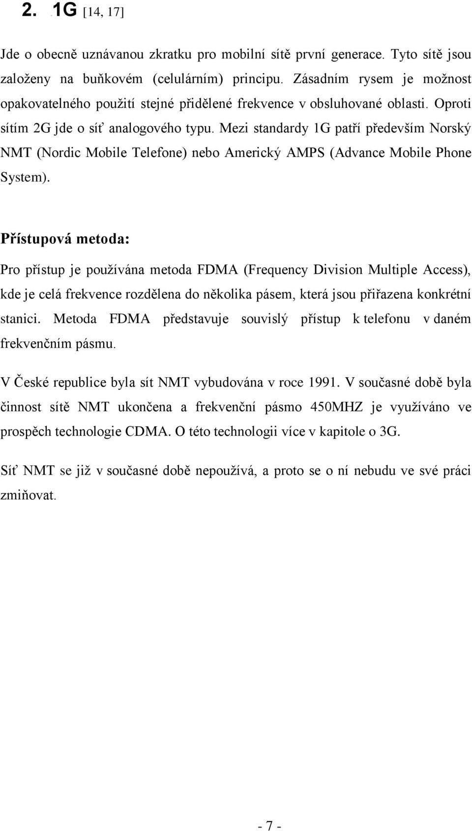 Mezi standardy 1G patří především Norský NMT (Nordic Mobile Telefone) nebo Americký AMPS (Advance Mobile Phone System).