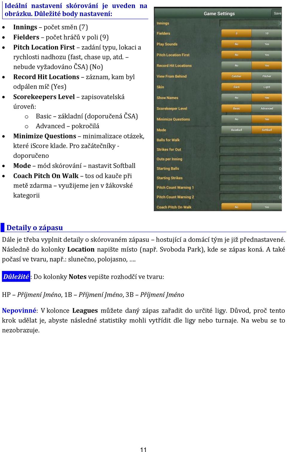 nebude vyžadováno ČSA) (No) Record Hit Locations záznam, kam byl odpálen míč (Yes) Scorekeepers Level zapisovatelská úroveň: o Basic základní (doporučená ČSA) o Advanced pokročilá Minimize Questions