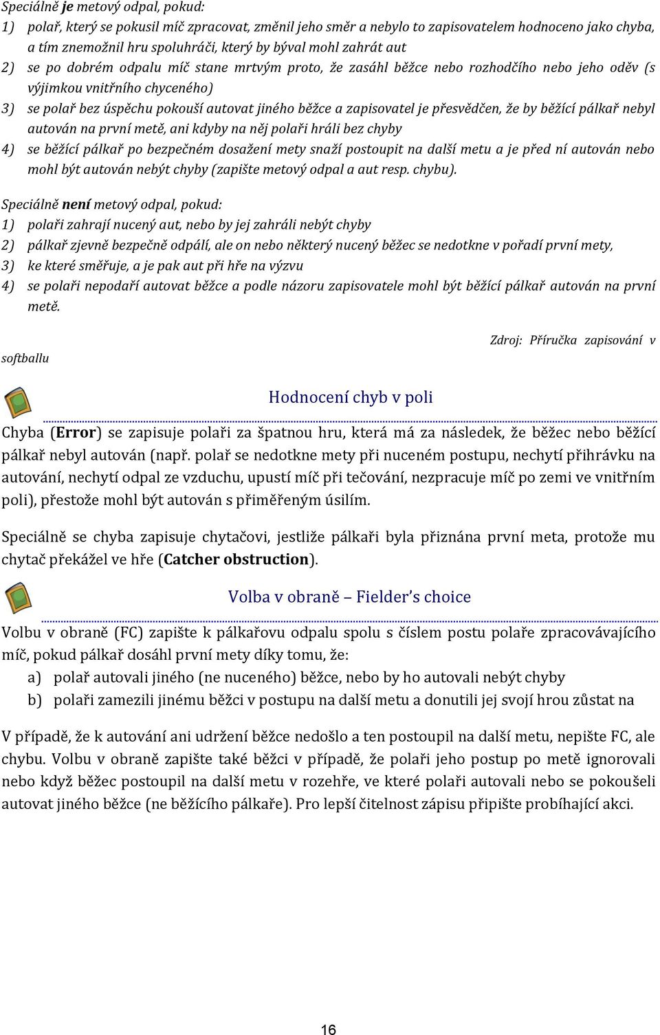 je přesvědčen, že by běžící pálkař nebyl autován na první metě, ani kdyby na něj polaři hráli bez chyby 4) se běžící pálkař po bezpečném dosažení mety snaží postoupit na další metu a je před ní