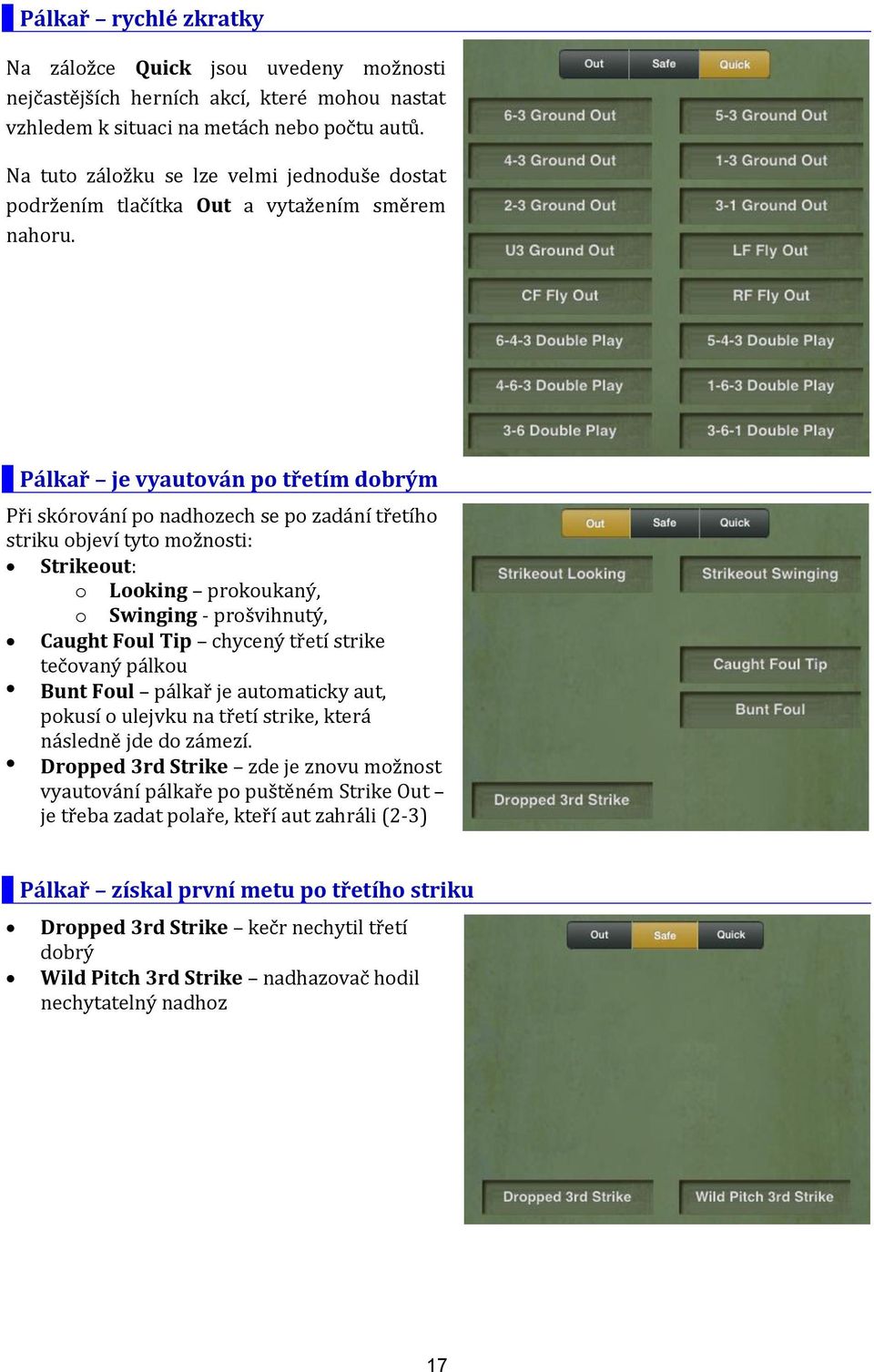 Pálkař je vyautován po třetím dobrým Při skórování po nadhozech se po zadání třetího striku objeví tyto možnosti: Strikeout: o Looking prokoukaný, o Swinging - prošvihnutý, Caught Foul Tip chycený