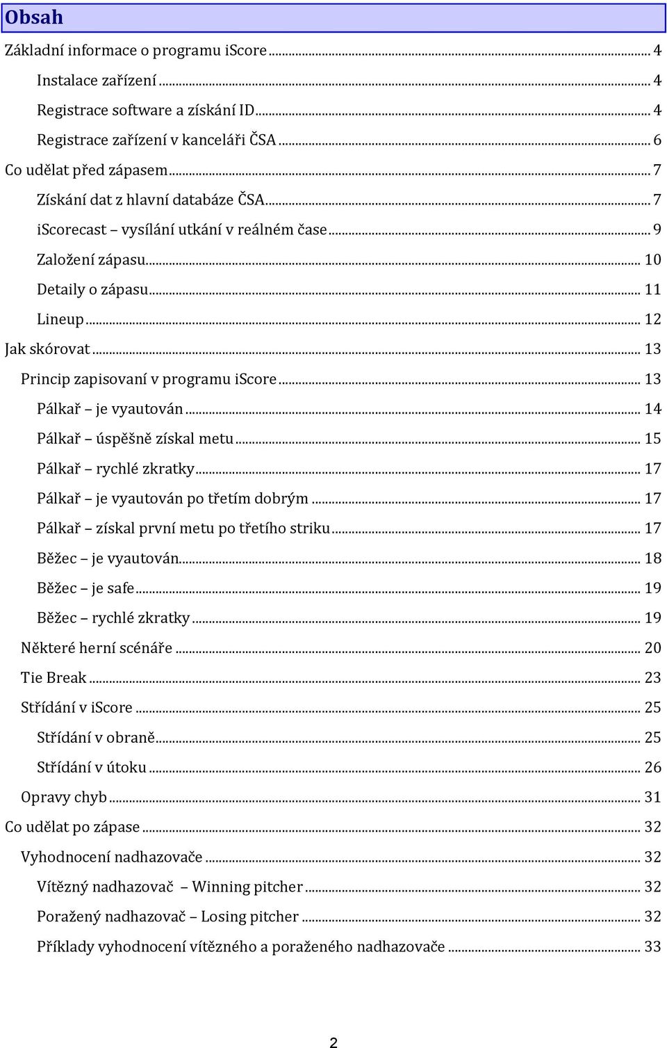 .. 13 Princip zapisovaní v programu iscore... 13 Pálkař je vyautován... 14 Pálkař úspěšně získal metu... 15 Pálkař rychlé zkratky... 17 Pálkař je vyautován po třetím dobrým.