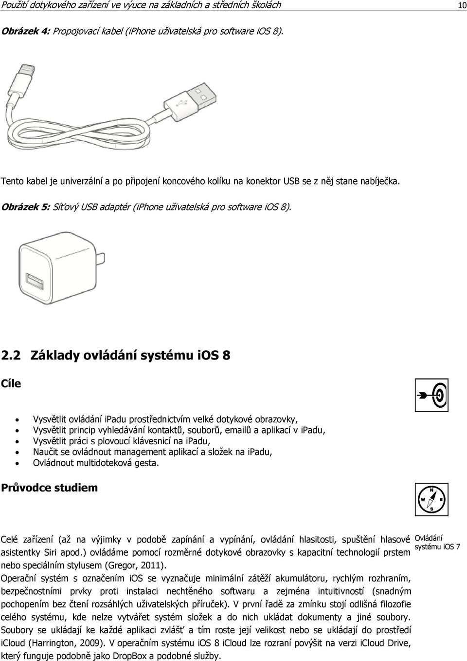 2 Základy ovládání systému ios 8 Cíle Vysvětlit ovládání ipadu prostřednictvím velké dotykové obrazovky, Vysvětlit princip vyhledávání kontaktů, souborů, emailů a aplikací v ipadu, Vysvětlit práci s