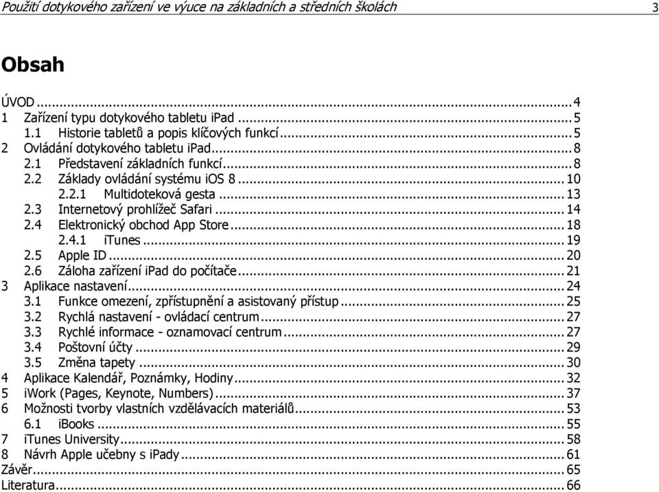 4 Elektronický obchod App Store... 18 2.4.1 itunes... 19 2.5 Apple ID... 20 2.6 Záloha zařízení ipad do počítače... 21 3 Aplikace nastavení... 24 3.1 Funkce omezení, zpřístupnění a asistovaný přístup.