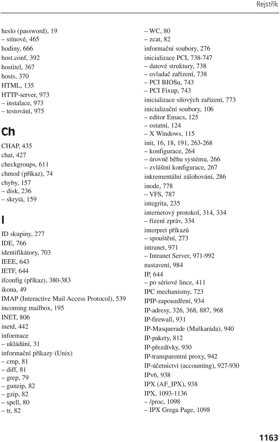 277 IDE, 766 identifikátory, 703 IEEE, 643 IETF, 644 ifconfig (příkaz), 380-383 ikona, 49 IMAP (Interactive Mail Access Protocol), 539 incoming mailbox, 195 INET, 806 inetd, 442 informace ukládání,