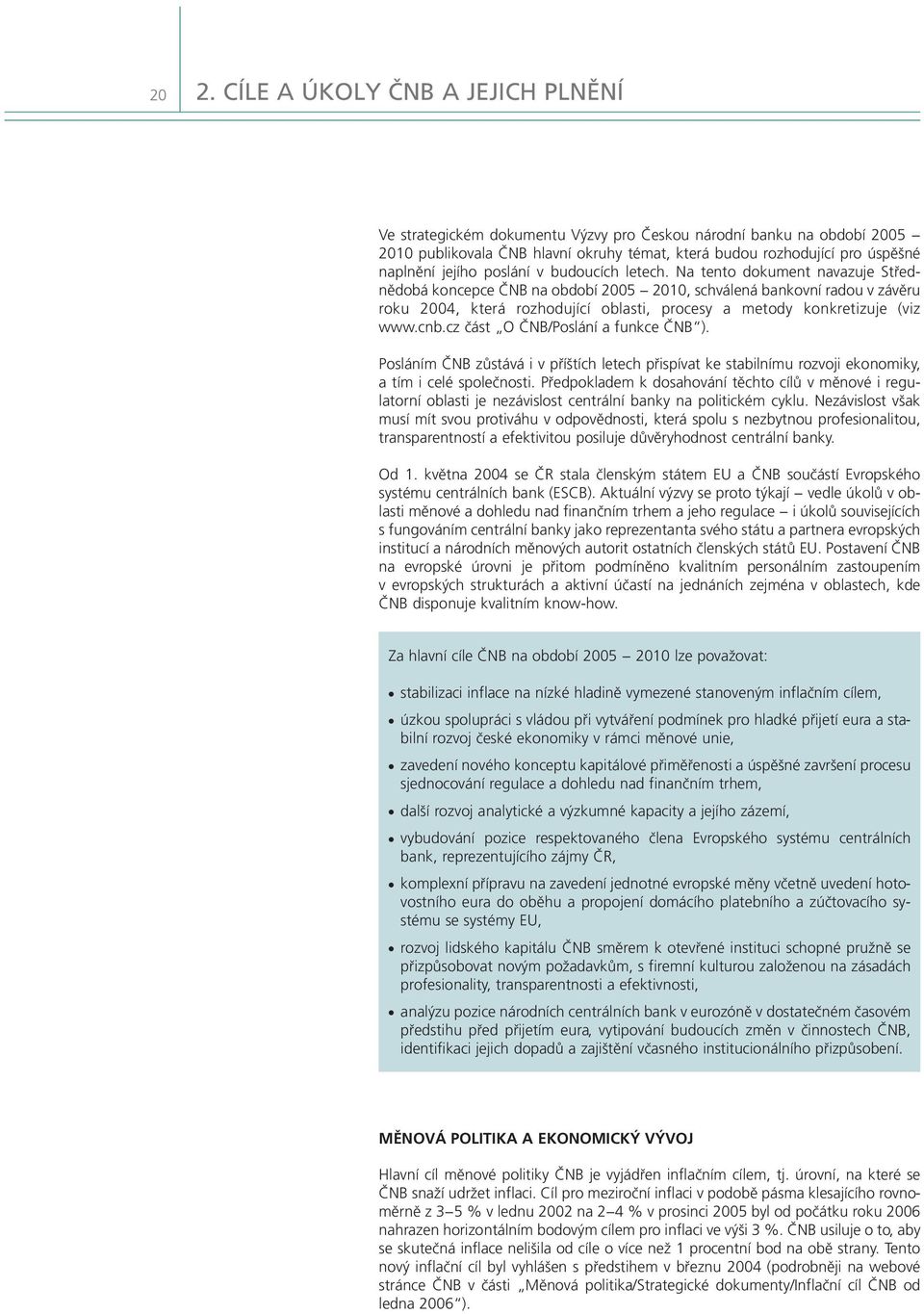 Na tento dokument navazuje Střednědobá koncepce ČNB na období 2005 2010, schválená bankovní radou v závěru roku 2004, která rozhodující oblasti, procesy a metody konkretizuje (viz www.cnb.