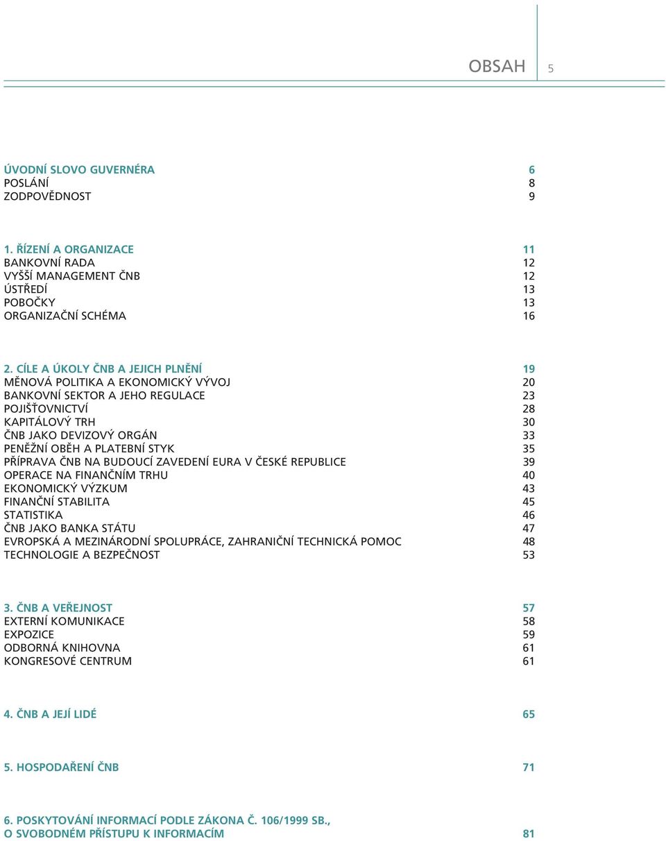 PÿÕPRAVA»NB NA BUDOUCÕ ZAVEDENÕ EURA V»ESK REPUBLICE 39 OPERACE NA FINAN»NÕM TRHU 40 EKONOMICK V ZKUM 43 FINAN»NÕ STABILITA 45 STATISTIKA 46»NB JAKO BANKA ST TU 47 EVROPSK A MEZIN RODNÕ SPOLUPR CE,