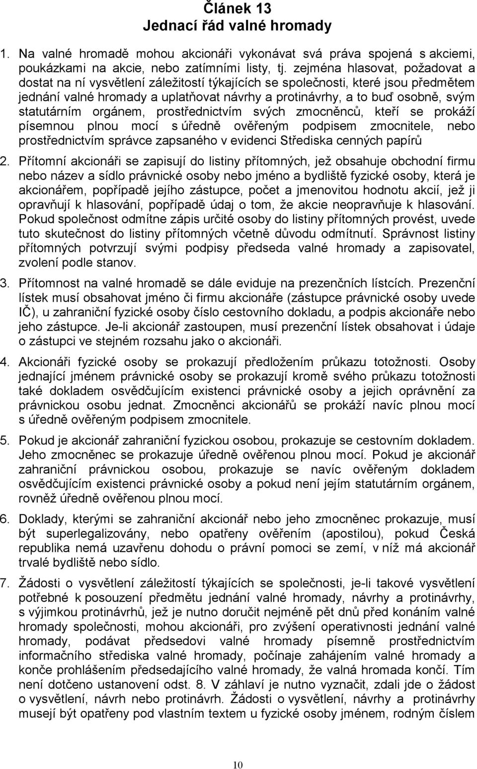 statutárním orgánem, prostřednictvím svých zmocněnců, kteří se prokáží písemnou plnou mocí s úředně ověřeným podpisem zmocnitele, nebo prostřednictvím správce zapsaného v evidenci Střediska cenných