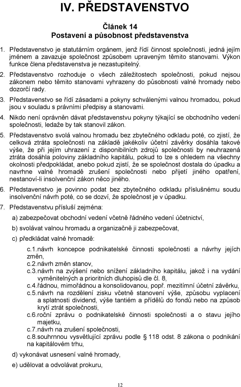 2. Představenstvo rozhoduje o všech záležitostech společnosti, pokud nejsou zákonem nebo těmito stanovami vyhrazeny do působnosti valné hromady nebo dozorčí rady. 3.