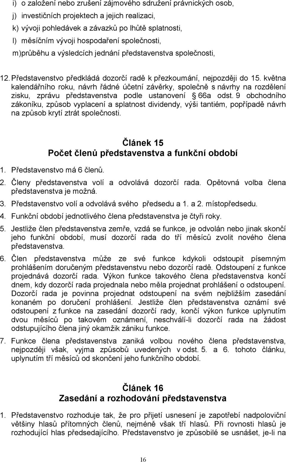 května kalendářního roku, návrh řádné účetní závěrky, společně s návrhy na rozdělení zisku, zprávu představenstva podle ustanovení 66a odst.