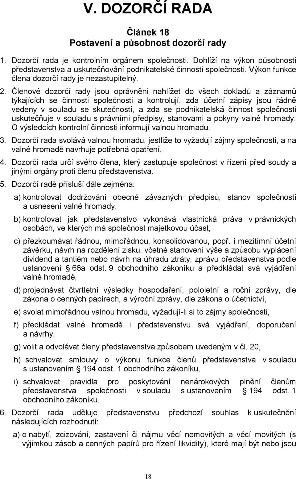 Členové dozorčí rady jsou oprávněni nahlížet do všech dokladů a záznamů týkajících se činnosti společnosti a kontrolují, zda účetní zápisy jsou řádně vedeny v souladu se skutečností, a zda se