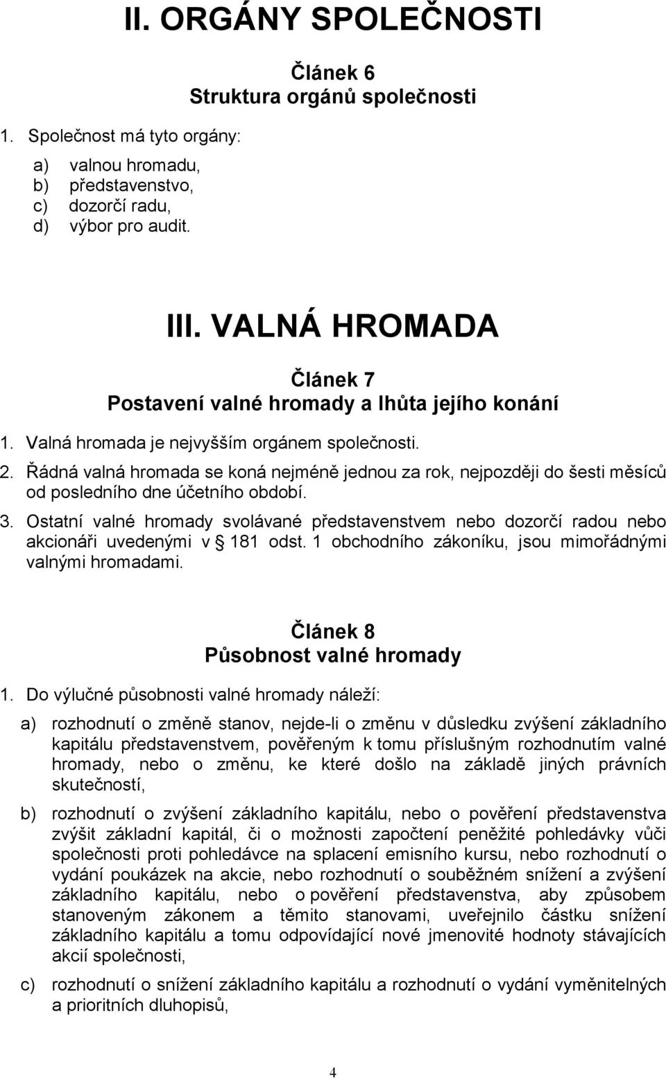 Řádná valná hromada se koná nejméně jednou za rok, nejpozději do šesti měsíců od posledního dne účetního období. 3.