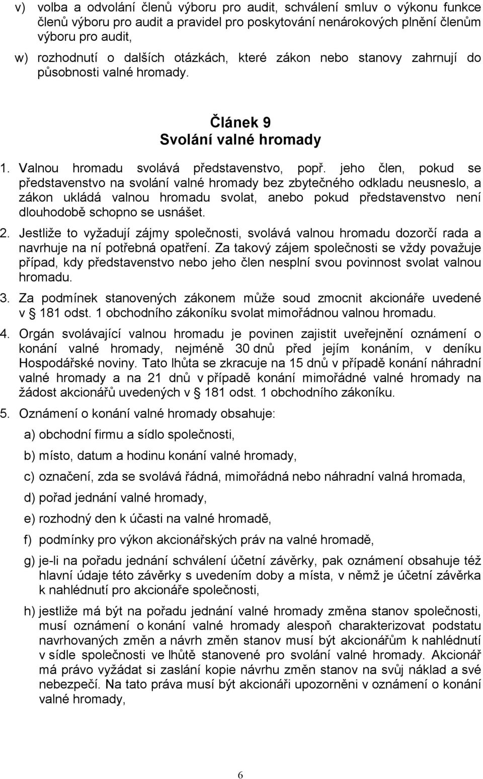 jeho člen, pokud se představenstvo na svolání valné hromady bez zbytečného odkladu neusneslo, a zákon ukládá valnou hromadu svolat, anebo pokud představenstvo není dlouhodobě schopno se usnášet. 2.