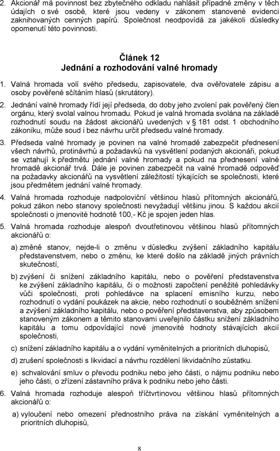 Valná hromada volí svého předsedu, zapisovatele, dva ověřovatele zápisu a osoby pověřené sčítáním hlasů (skrutátory). 2.