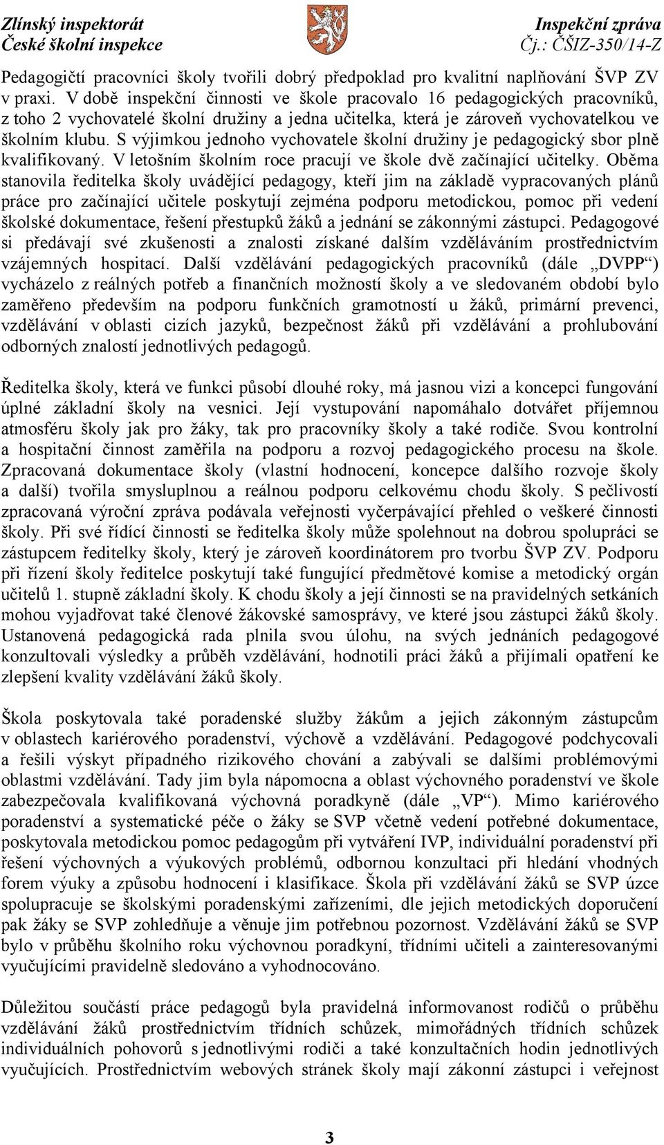 S výjimkou jednoho vychovatele školní družiny je pedagogický sbor plně kvalifikovaný. V letošním školním roce pracují ve škole dvě začínající učitelky.