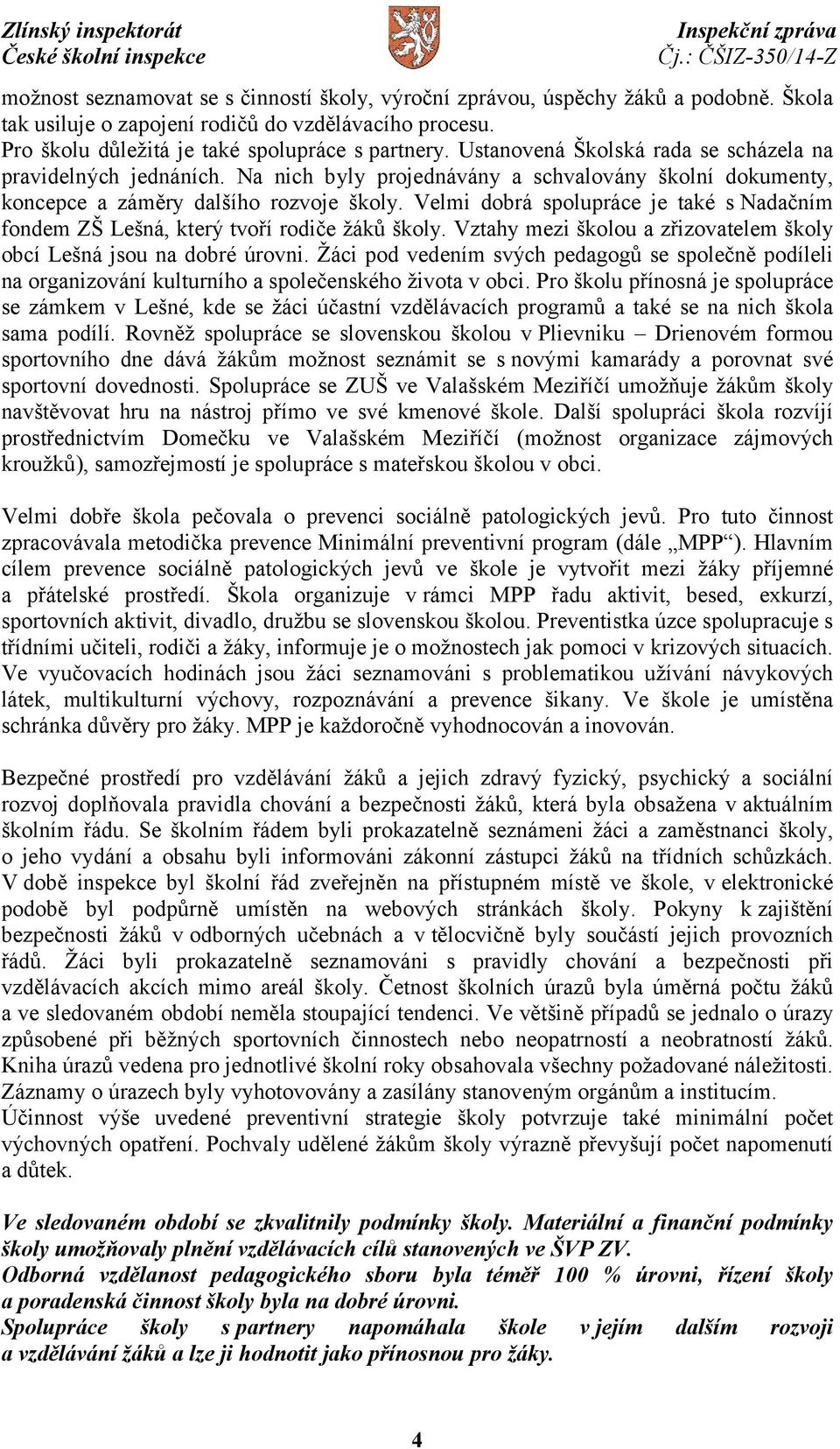 Velmi dobrá spolupráce je také s Nadačním fondem ZŠ Lešná, který tvoří rodiče žáků školy. Vztahy mezi školou a zřizovatelem školy obcí Lešná jsou na dobré úrovni.