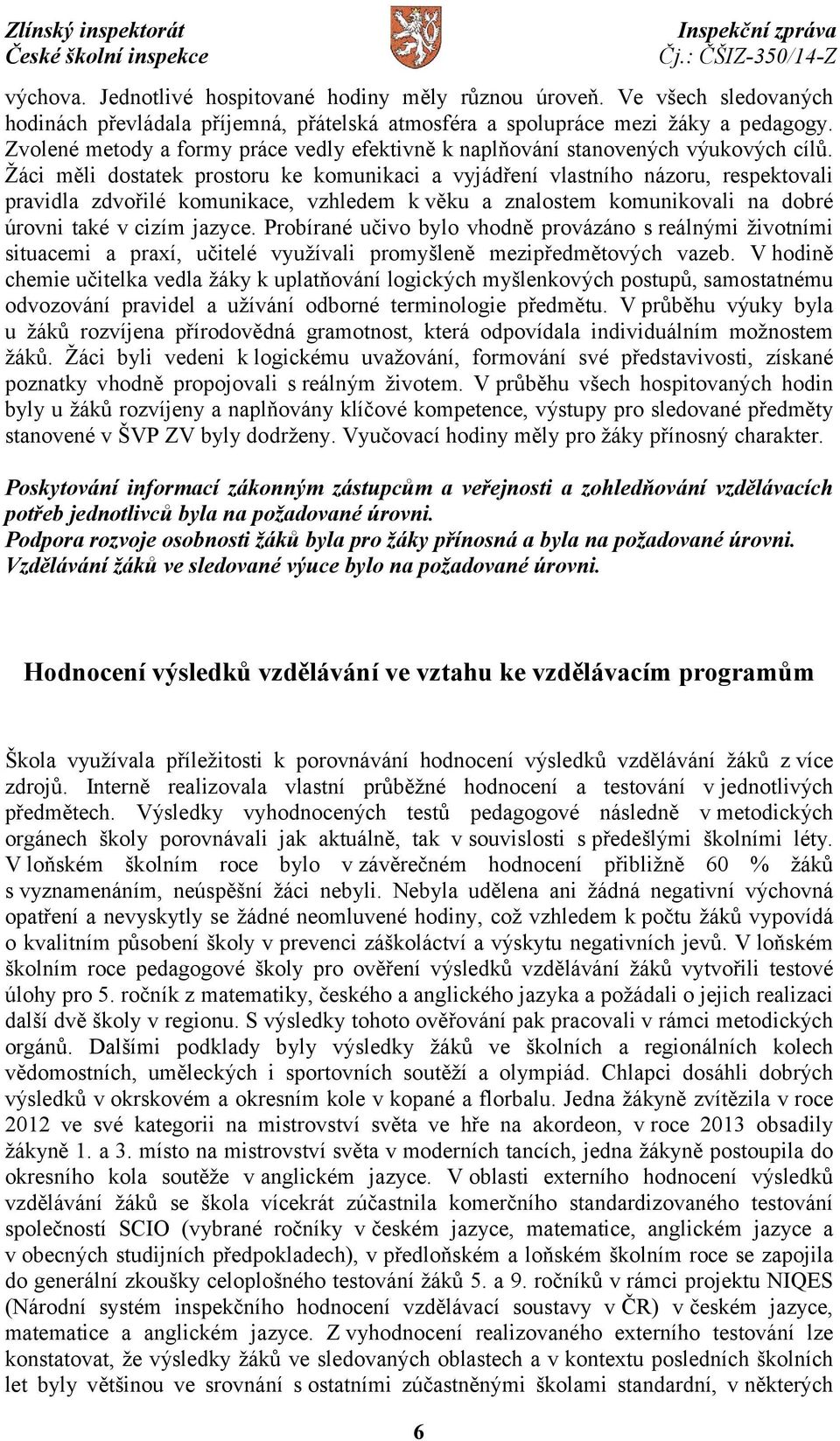 Žáci měli dostatek prostoru ke komunikaci a vyjádření vlastního názoru, respektovali pravidla zdvořilé komunikace, vzhledem k věku a znalostem komunikovali na dobré úrovni také v cizím jazyce.