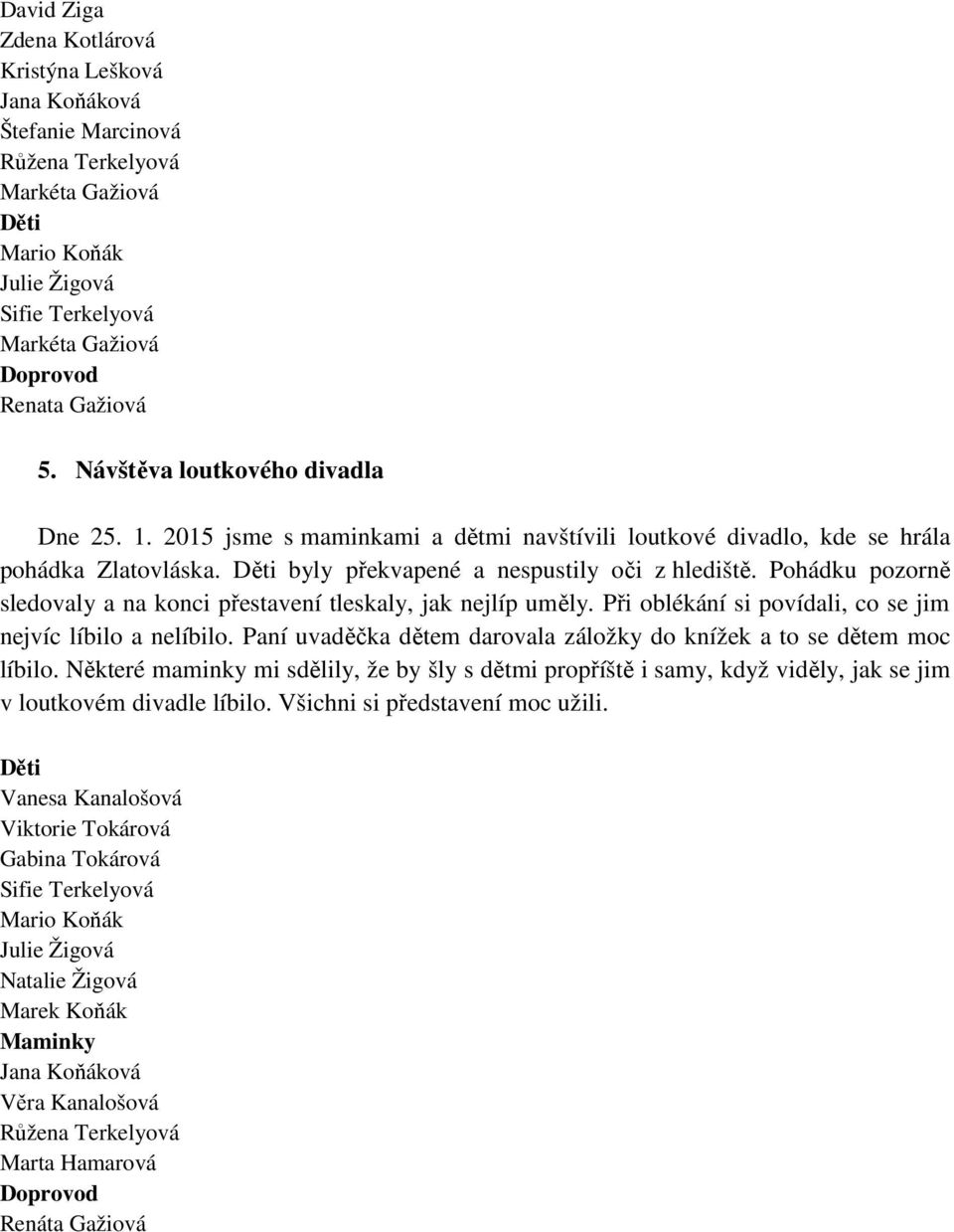 Pohádku pozorně sledovaly a na konci přestavení tleskaly, jak nejlíp uměly. Při oblékání si povídali, co se jim nejvíc líbilo a nelíbilo.