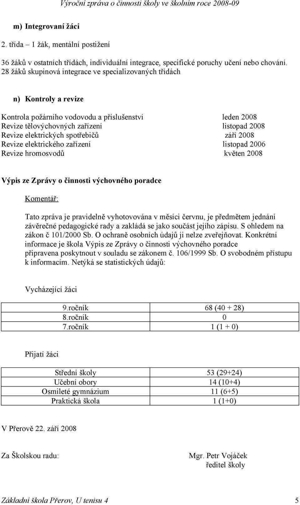 spotřebičů září 2008 Revize elektrického zařízení listopad 2006 Revize hromosvodů květen 2008 Výpis ze Zprávy o činnosti výchovného poradce Komentář: Tato zpráva je pravidelně vyhotovována v měsíci