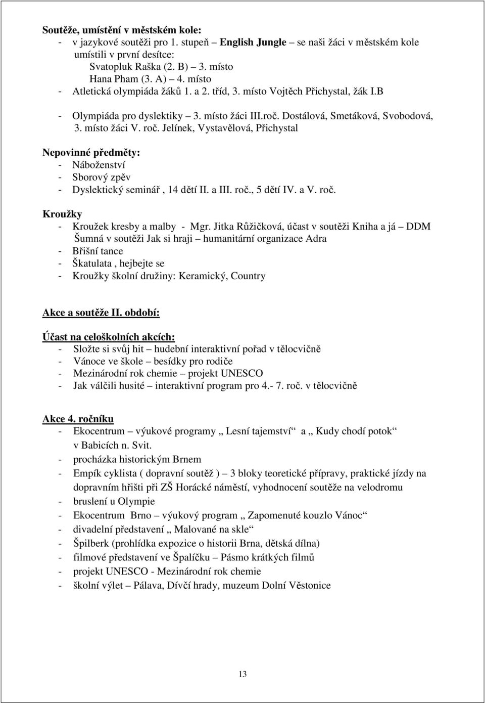 Jelínek, Vystavělová, Přichystal Nepovinné předměty: - Náboženství - Sborový zpěv - Dyslektický seminář, 14 dětí II. a III. roč., 5 dětí IV. a V. roč. Kroužky - Kroužek kresby a malby - Mgr.