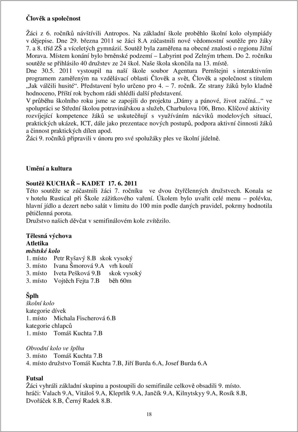 ročníku soutěže se přihlásilo 40 družstev ze 24 škol. Naše škola skončila na 13. místě. Dne 30.5.