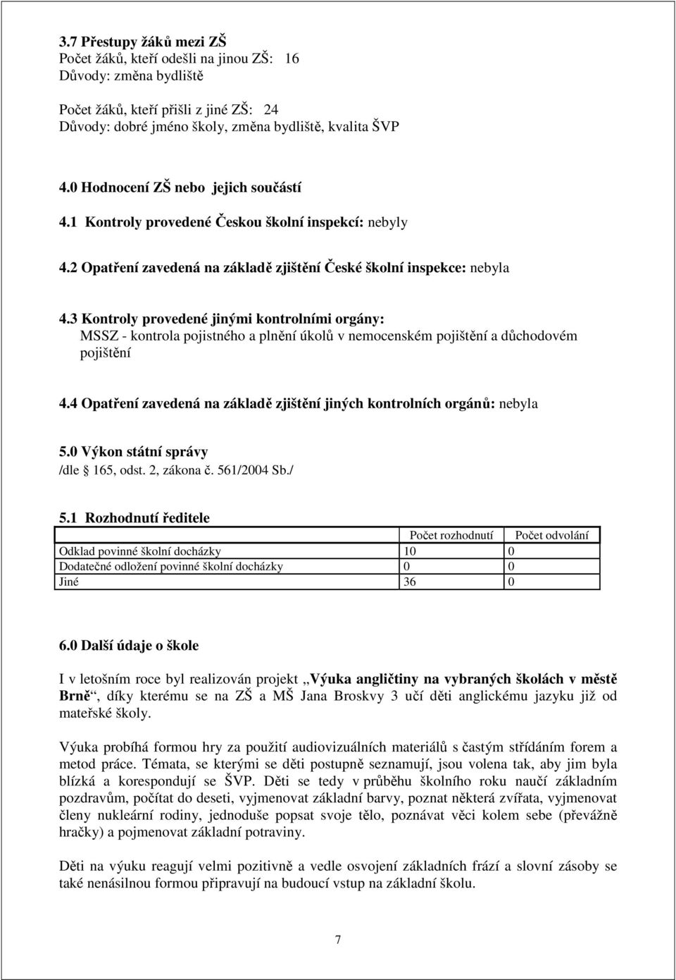 3 Kontroly provedené jinými kontrolními orgány: MSSZ - kontrola pojistného a plnění úkolů v nemocenském pojištění a důchodovém pojištění 4.