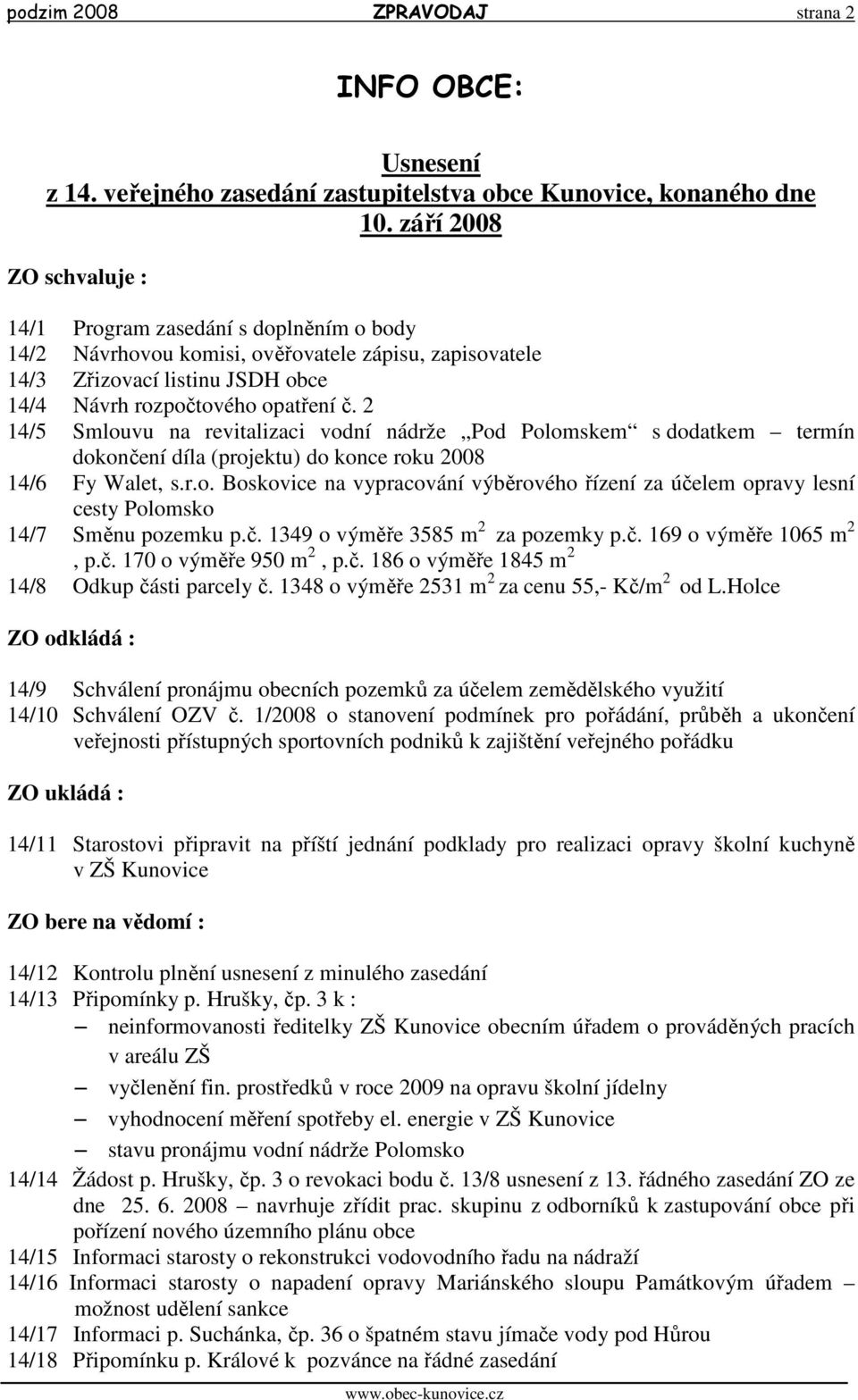 2 14/5 Smlouvu na revitalizaci vodní nádrže Pod Polomskem s dodatkem termín dokončení díla (projektu) do konce roku 2008 14/6 Fy Walet, s.r.o. Boskovice na vypracování výběrového řízení za účelem opravy lesní cesty Polomsko 14/7 Směnu pozemku p.