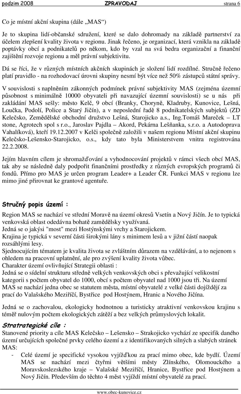 Dá se říci, že v různých místních akčních skupinách je složení lidí rozdílné. Stručně řečeno platí pravidlo - na rozhodovací úrovni skupiny nesmí být více než 50% zástupců státní správy.