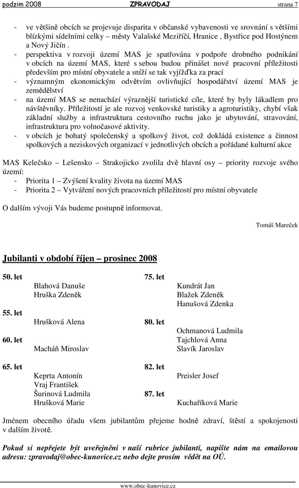 - perspektiva v rozvoji území MAS je spatřována v podpoře drobného podnikání v obcích na území MAS, které s sebou budou přinášet nové pracovní příležitosti především pro místní obyvatele a sníží se