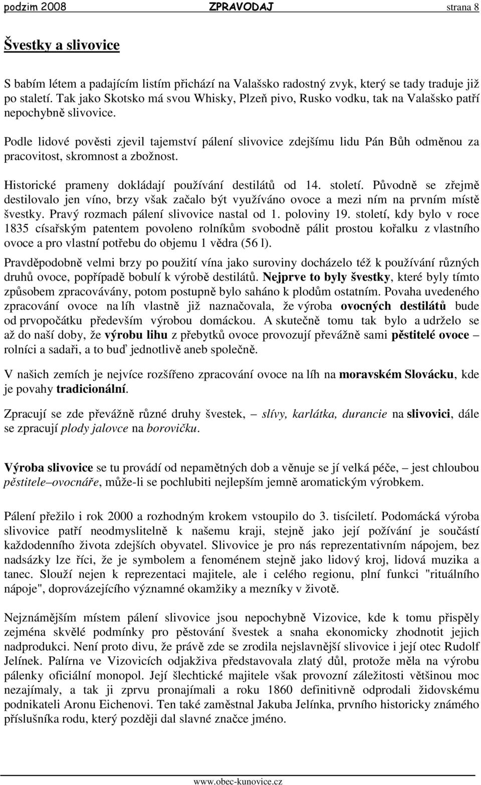 Podle lidové pověsti zjevil tajemství pálení slivovice zdejšímu lidu Pán Bůh odměnou za pracovitost, skromnost a zbožnost. Historické prameny dokládají používání destilátů od 14. století.